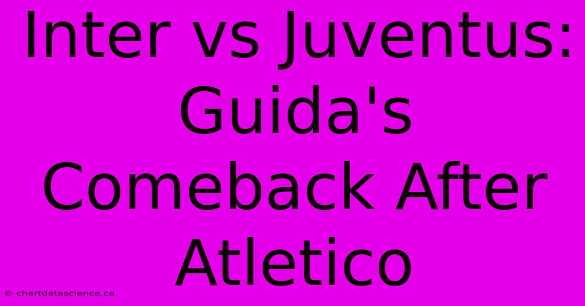 Inter Vs Juventus: Guida's Comeback After Atletico 