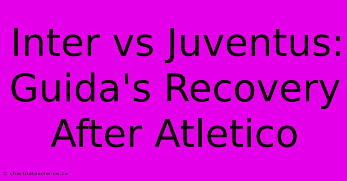 Inter Vs Juventus: Guida's Recovery After Atletico