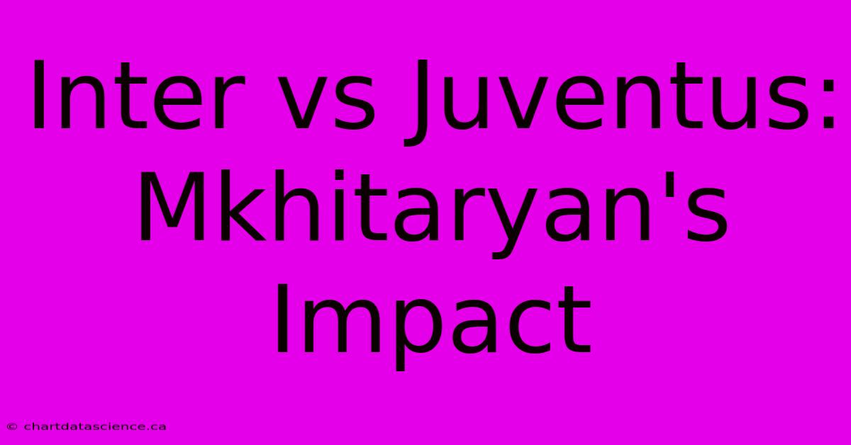 Inter Vs Juventus: Mkhitaryan's Impact