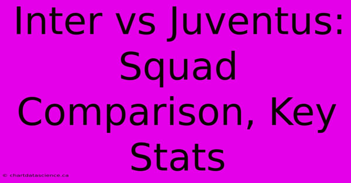 Inter Vs Juventus: Squad Comparison, Key Stats