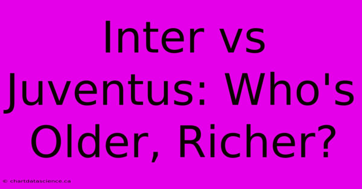 Inter Vs Juventus: Who's Older, Richer?