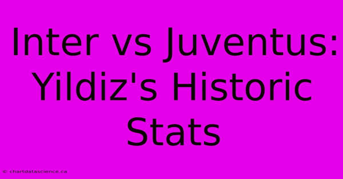 Inter Vs Juventus: Yildiz's Historic Stats