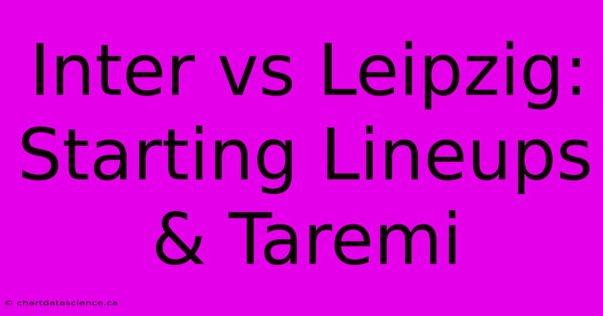 Inter Vs Leipzig: Starting Lineups & Taremi