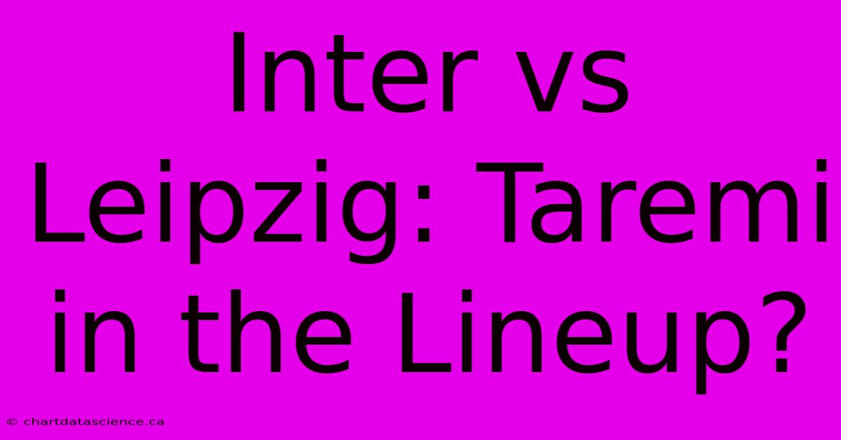 Inter Vs Leipzig: Taremi In The Lineup?