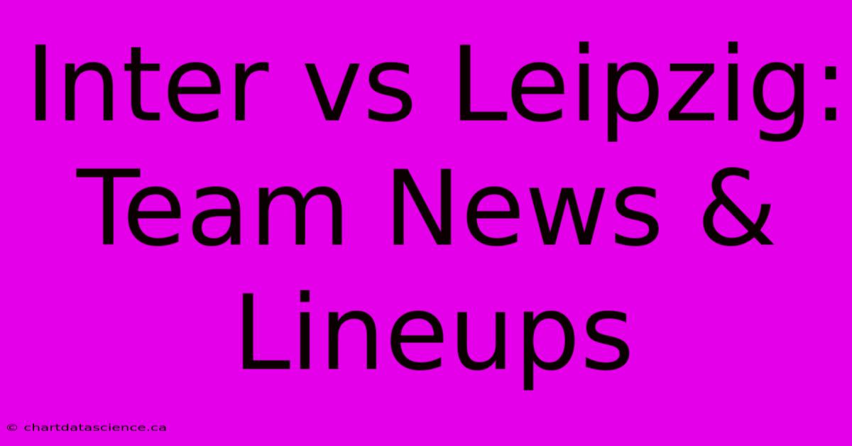 Inter Vs Leipzig:  Team News & Lineups