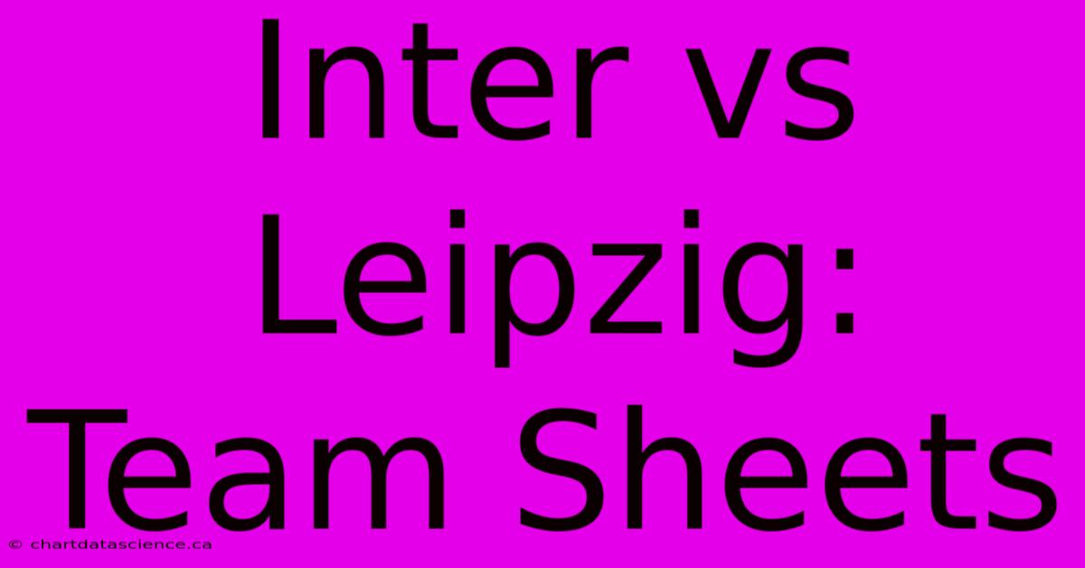 Inter Vs Leipzig: Team Sheets