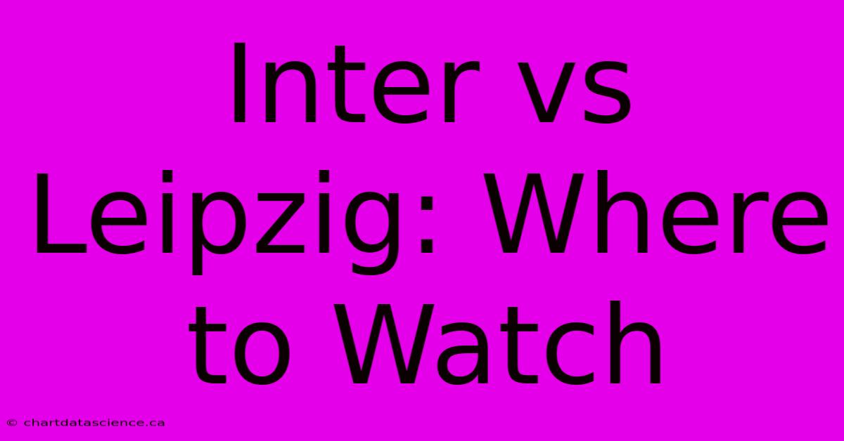 Inter Vs Leipzig: Where To Watch