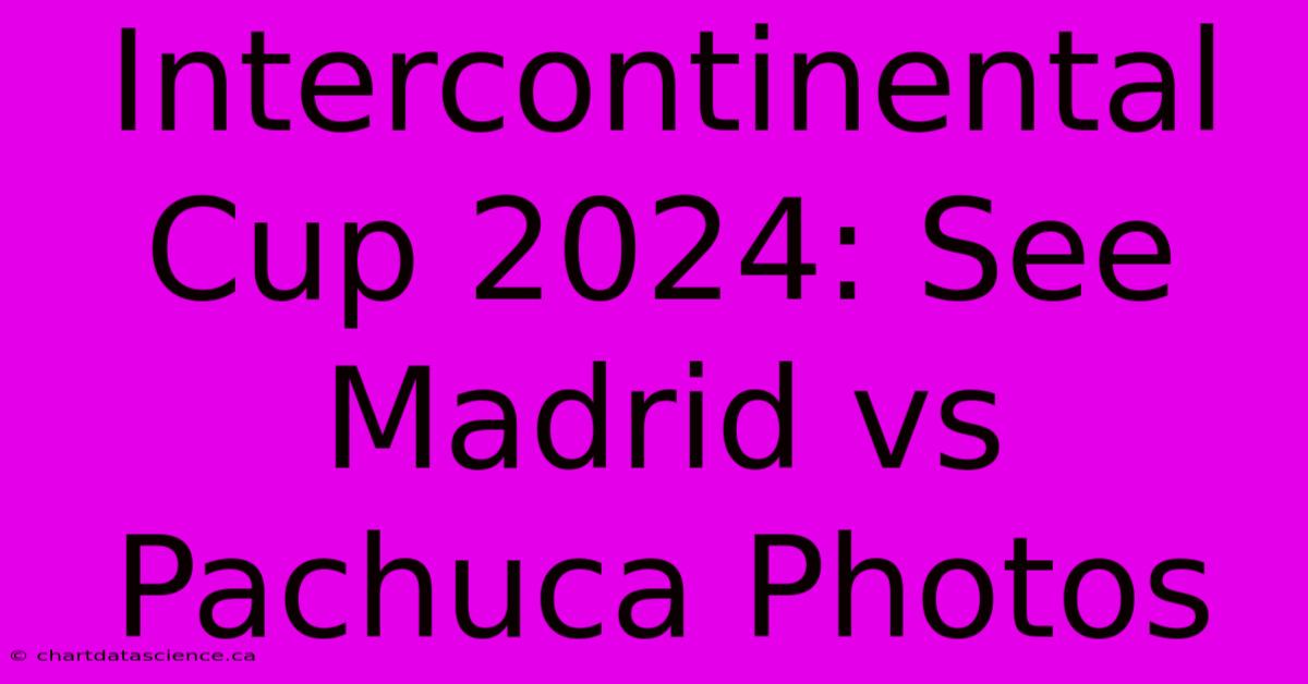 Intercontinental Cup 2024: See Madrid Vs Pachuca Photos