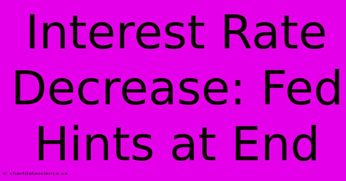 Interest Rate Decrease: Fed Hints At End