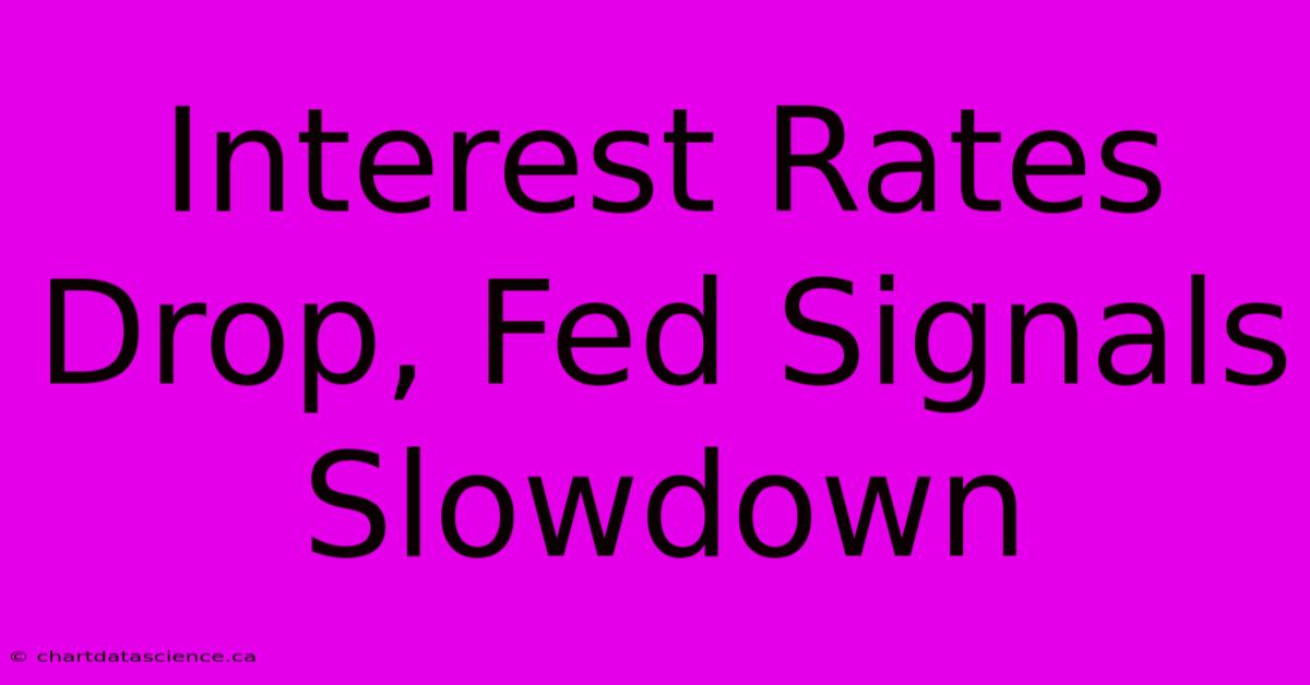 Interest Rates Drop, Fed Signals Slowdown