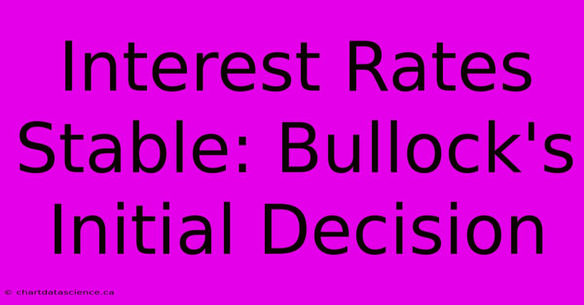 Interest Rates Stable: Bullock's Initial Decision 