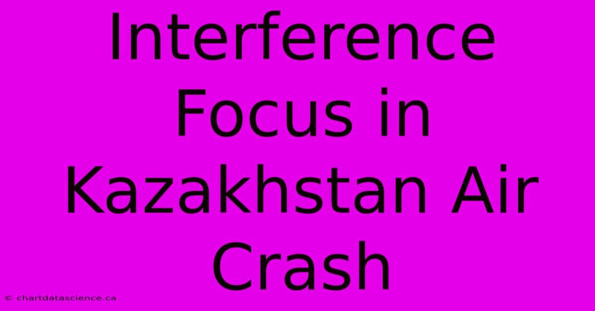 Interference Focus In Kazakhstan Air Crash