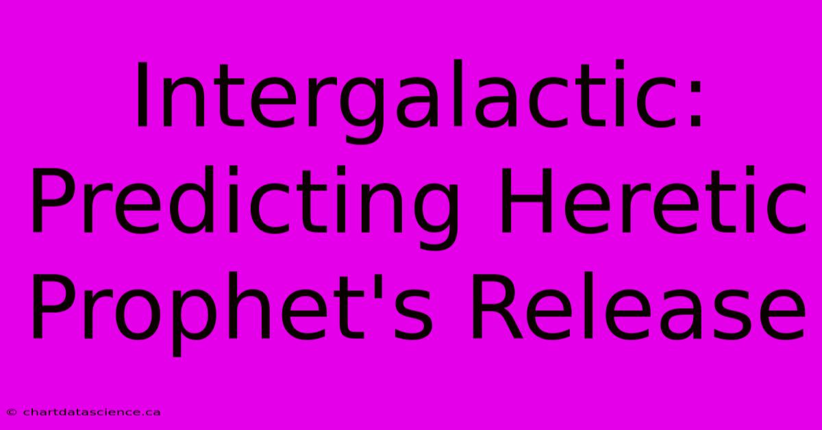 Intergalactic: Predicting Heretic Prophet's Release