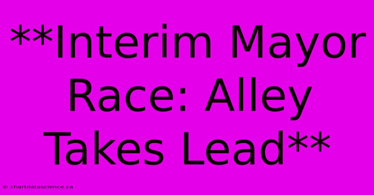 **Interim Mayor Race: Alley Takes Lead**