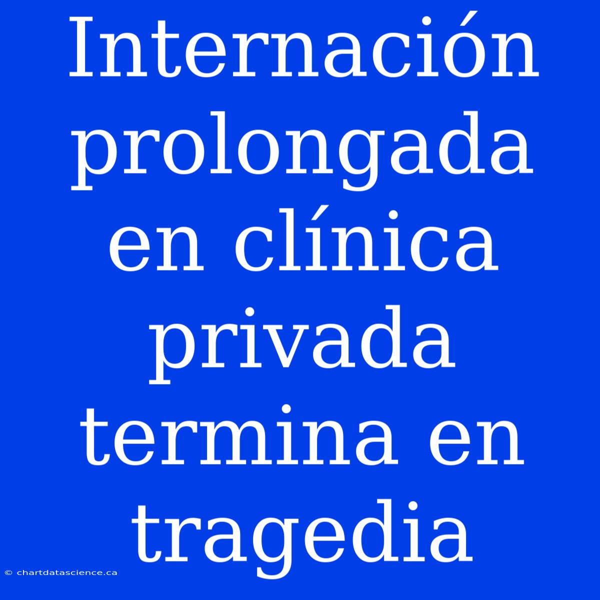 Internación Prolongada En Clínica Privada Termina En Tragedia