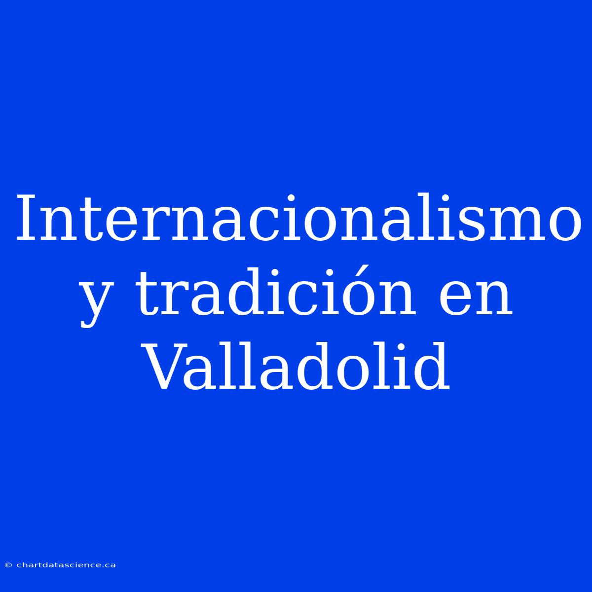 Internacionalismo Y Tradición En Valladolid