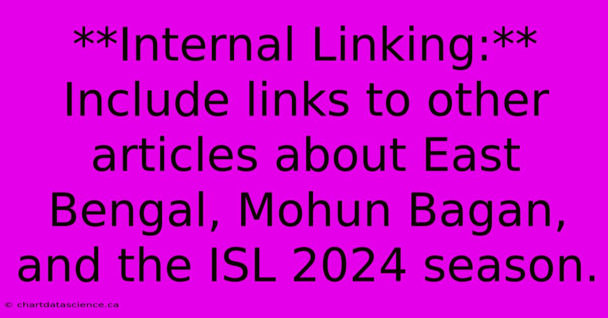 **Internal Linking:** Include Links To Other Articles About East Bengal, Mohun Bagan, And The ISL 2024 Season. 