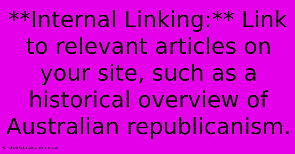 **Internal Linking:** Link To Relevant Articles On Your Site, Such As A Historical Overview Of Australian Republicanism.