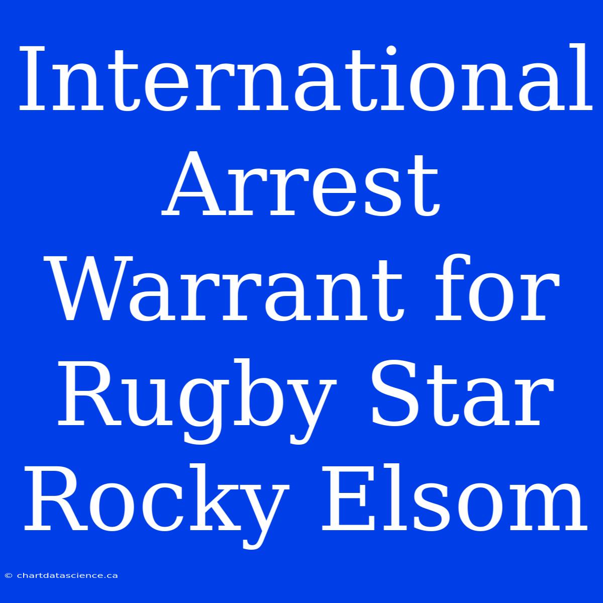 International Arrest Warrant For Rugby Star Rocky Elsom