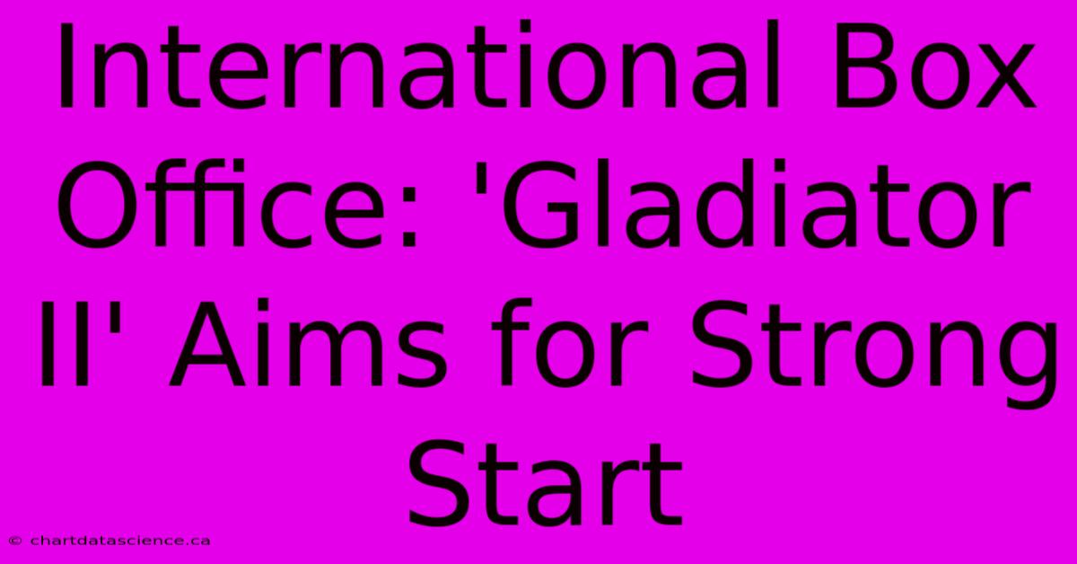 International Box Office: 'Gladiator II' Aims For Strong Start