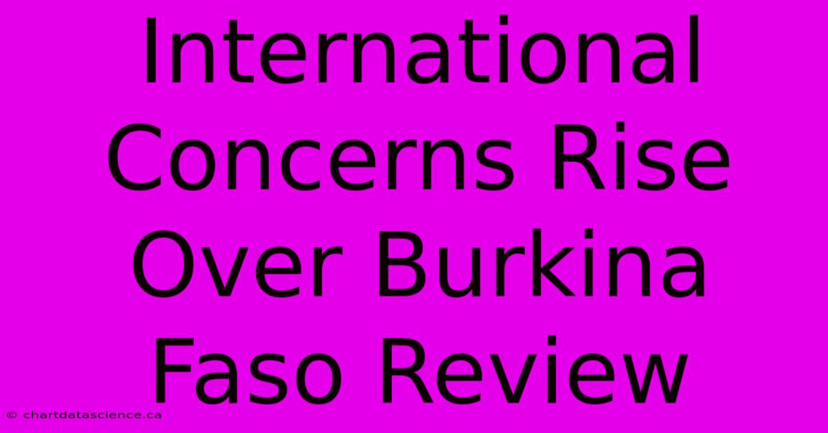 International Concerns Rise Over Burkina Faso Review