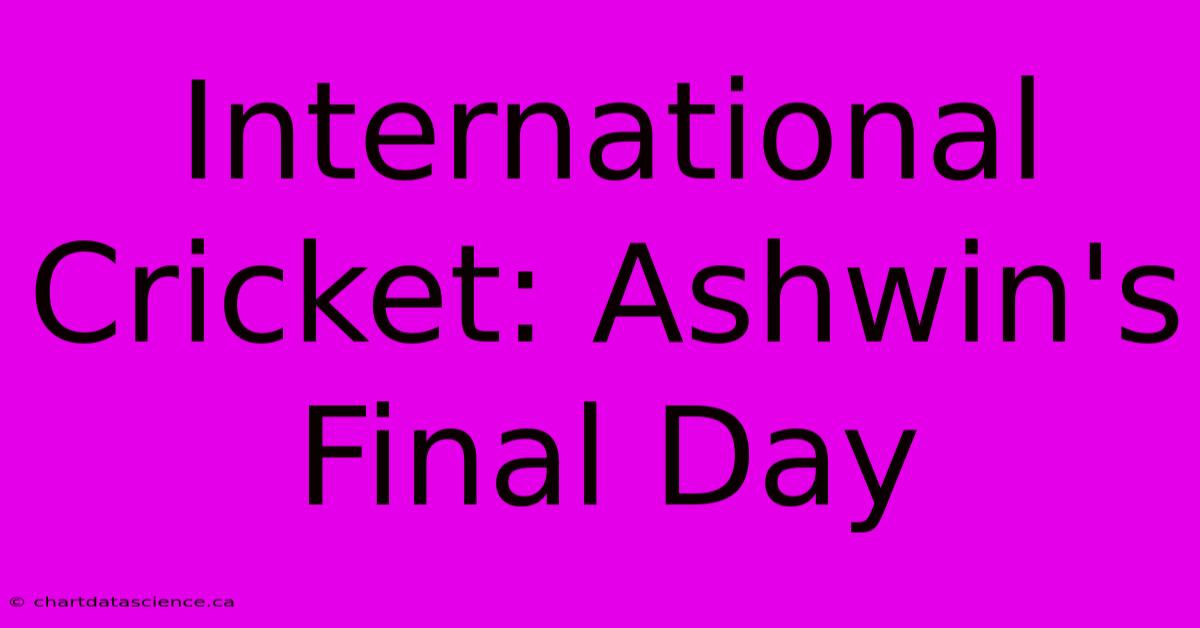 International Cricket: Ashwin's Final Day