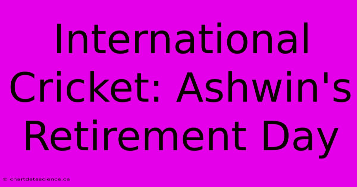 International Cricket: Ashwin's Retirement Day