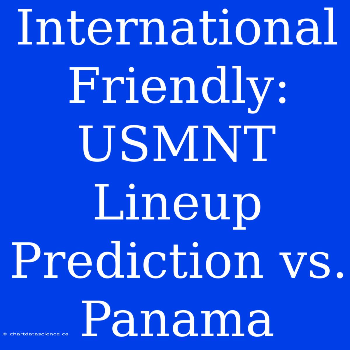 International Friendly: USMNT Lineup Prediction Vs. Panama