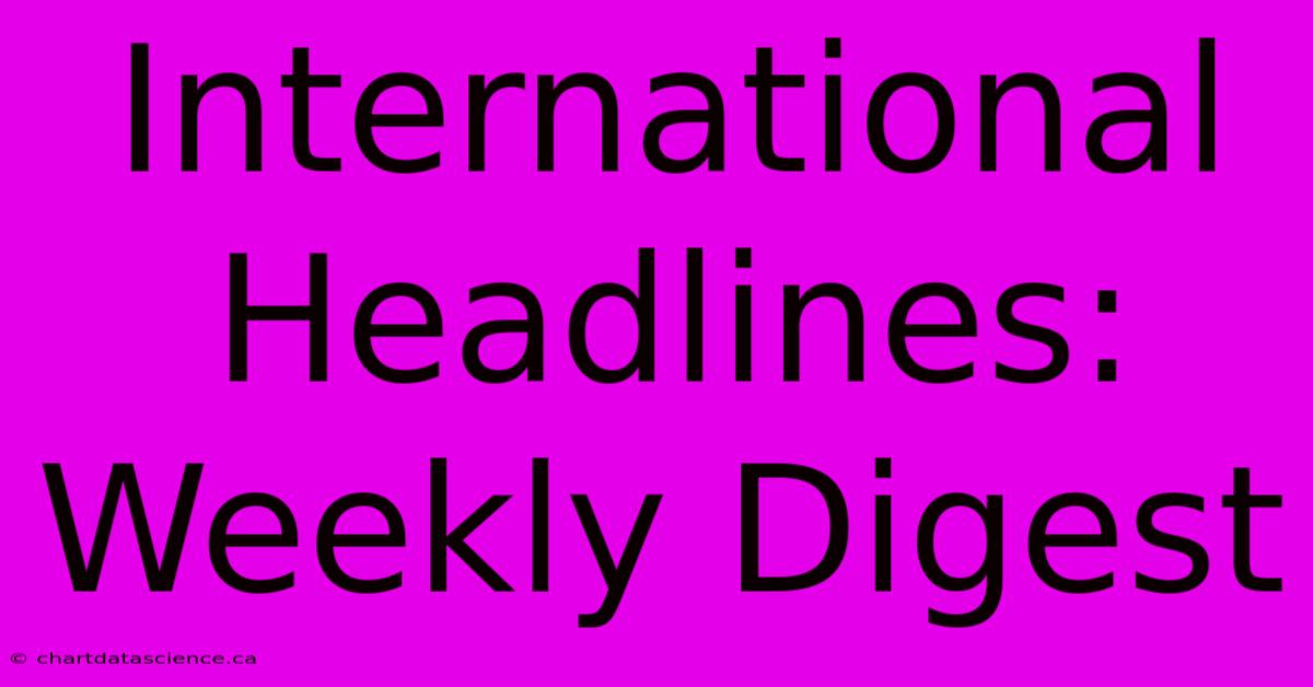 International Headlines: Weekly Digest