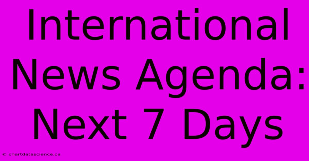 International News Agenda: Next 7 Days