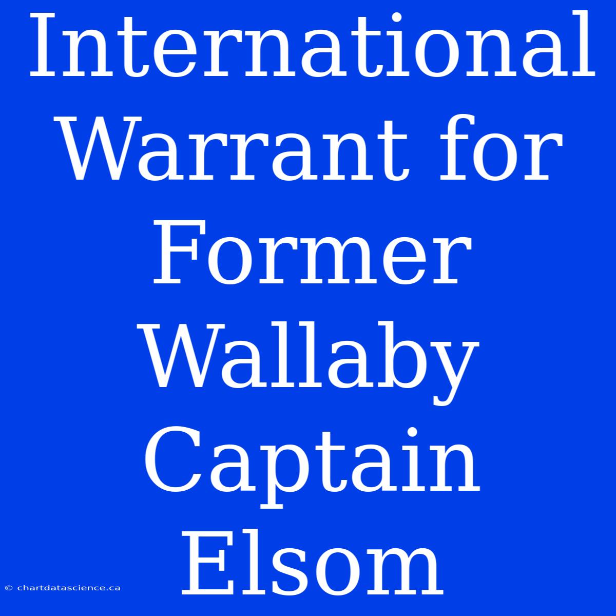 International Warrant For Former Wallaby Captain Elsom