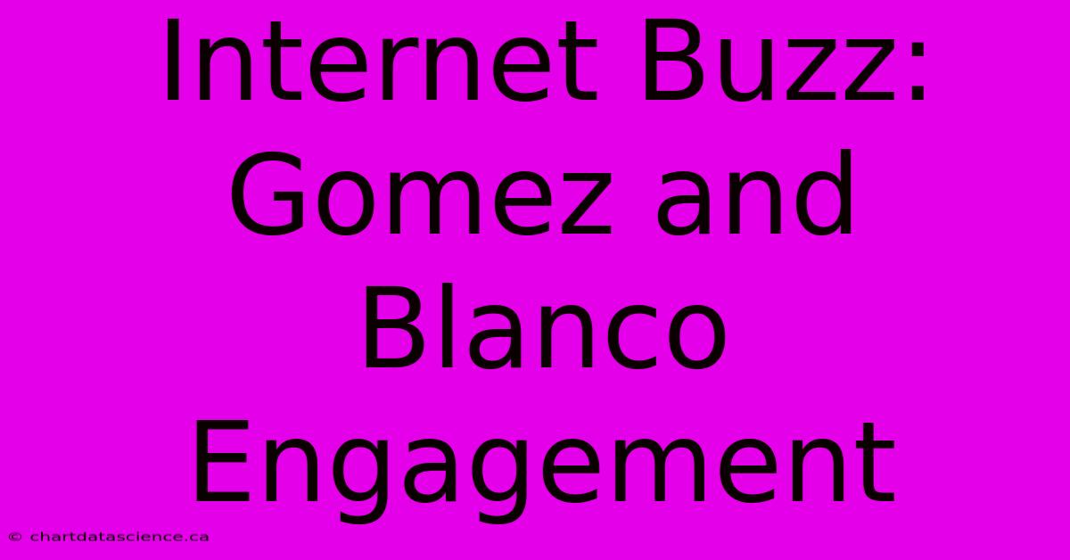 Internet Buzz: Gomez And Blanco Engagement