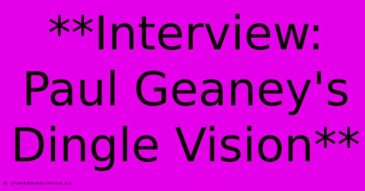 **Interview: Paul Geaney's Dingle Vision**