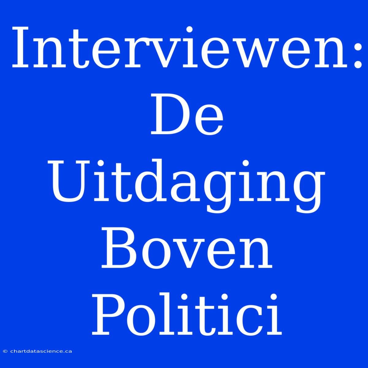 Interviewen: De Uitdaging Boven Politici