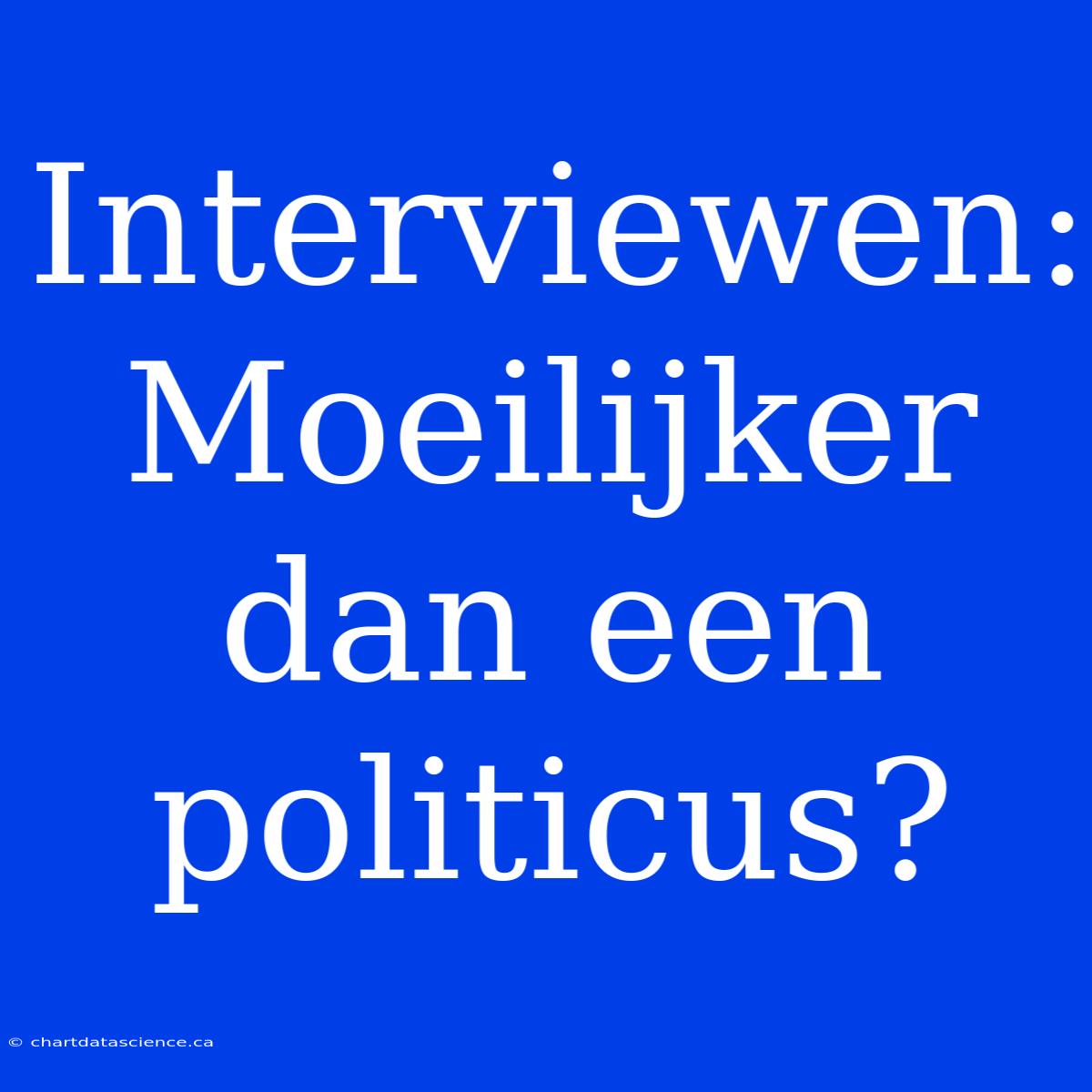 Interviewen: Moeilijker Dan Een Politicus?