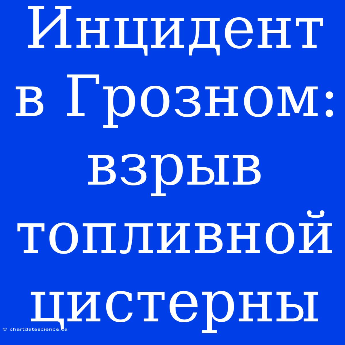 Инцидент В Грозном: Взрыв Топливной Цистерны