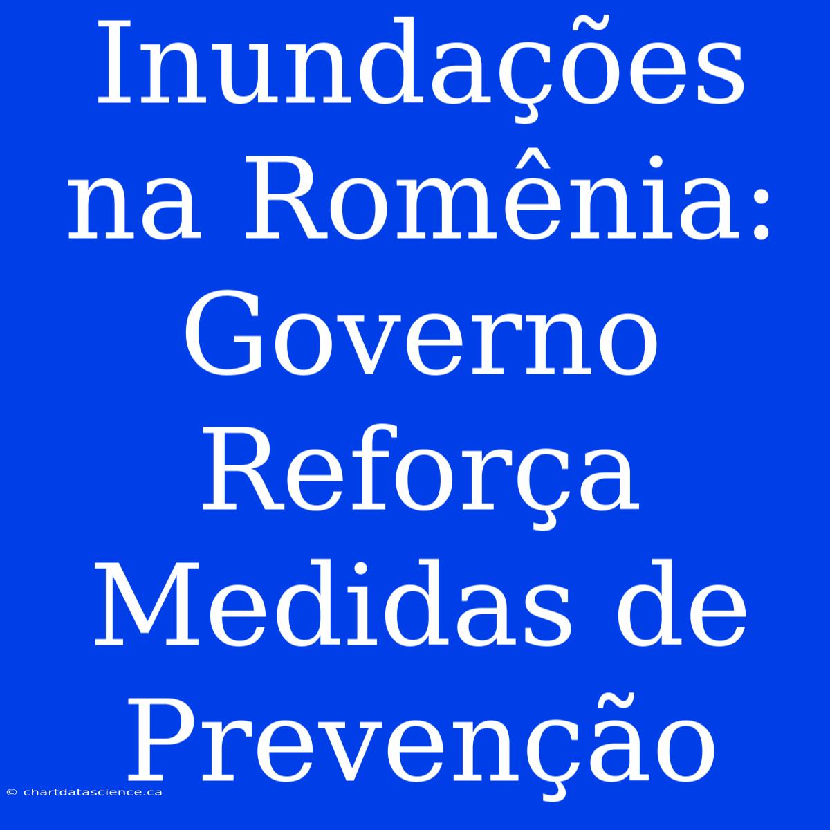 Inundações Na Romênia: Governo Reforça Medidas De Prevenção