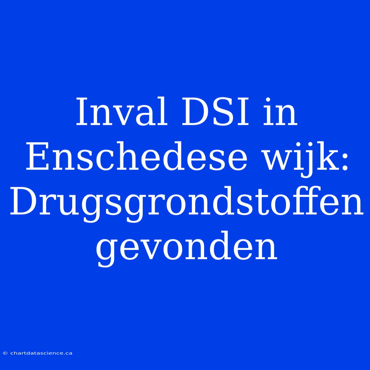 Inval DSI In Enschedese Wijk: Drugsgrondstoffen Gevonden