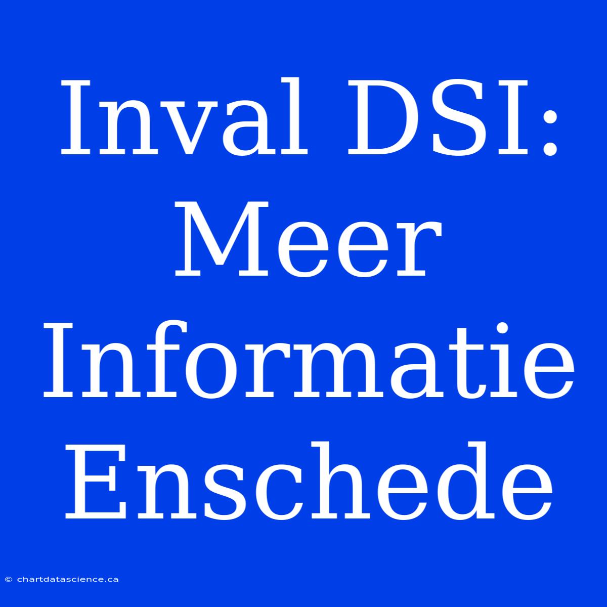 Inval DSI: Meer Informatie Enschede