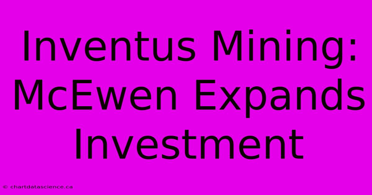 Inventus Mining: McEwen Expands Investment