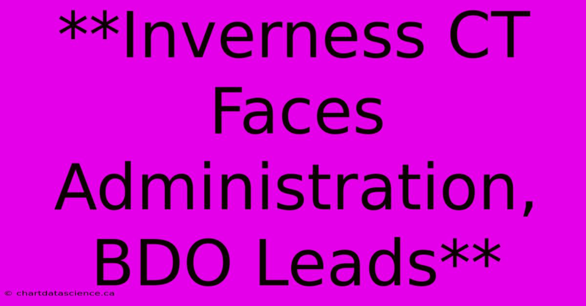 **Inverness CT Faces Administration, BDO Leads**