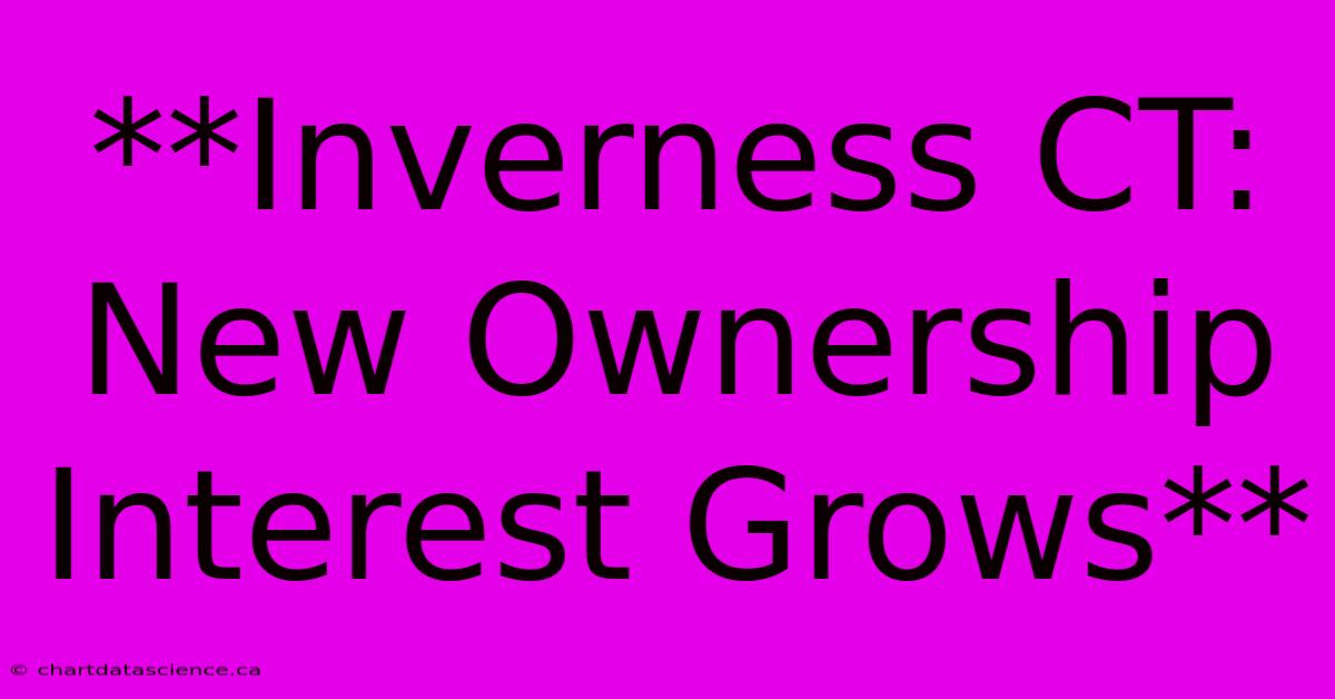 **Inverness CT: New Ownership Interest Grows**