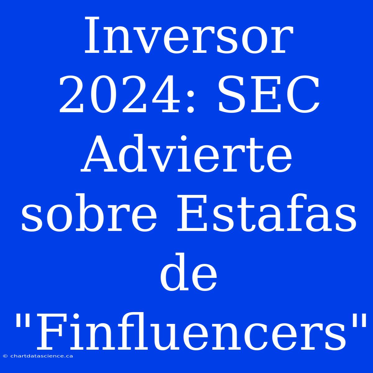 Inversor 2024: SEC Advierte Sobre Estafas De 