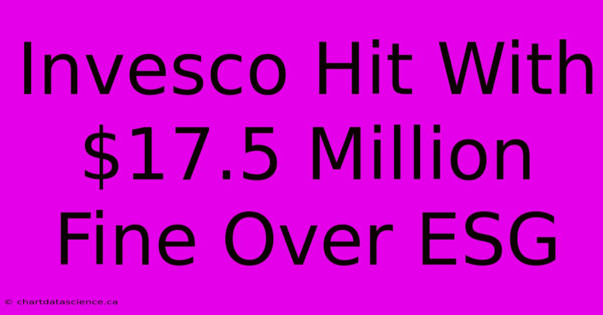 Invesco Hit With $17.5 Million Fine Over ESG