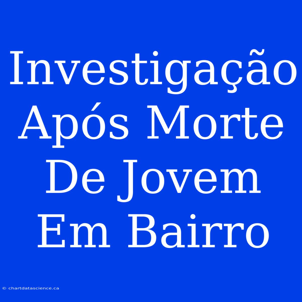 Investigação Após Morte De Jovem Em Bairro