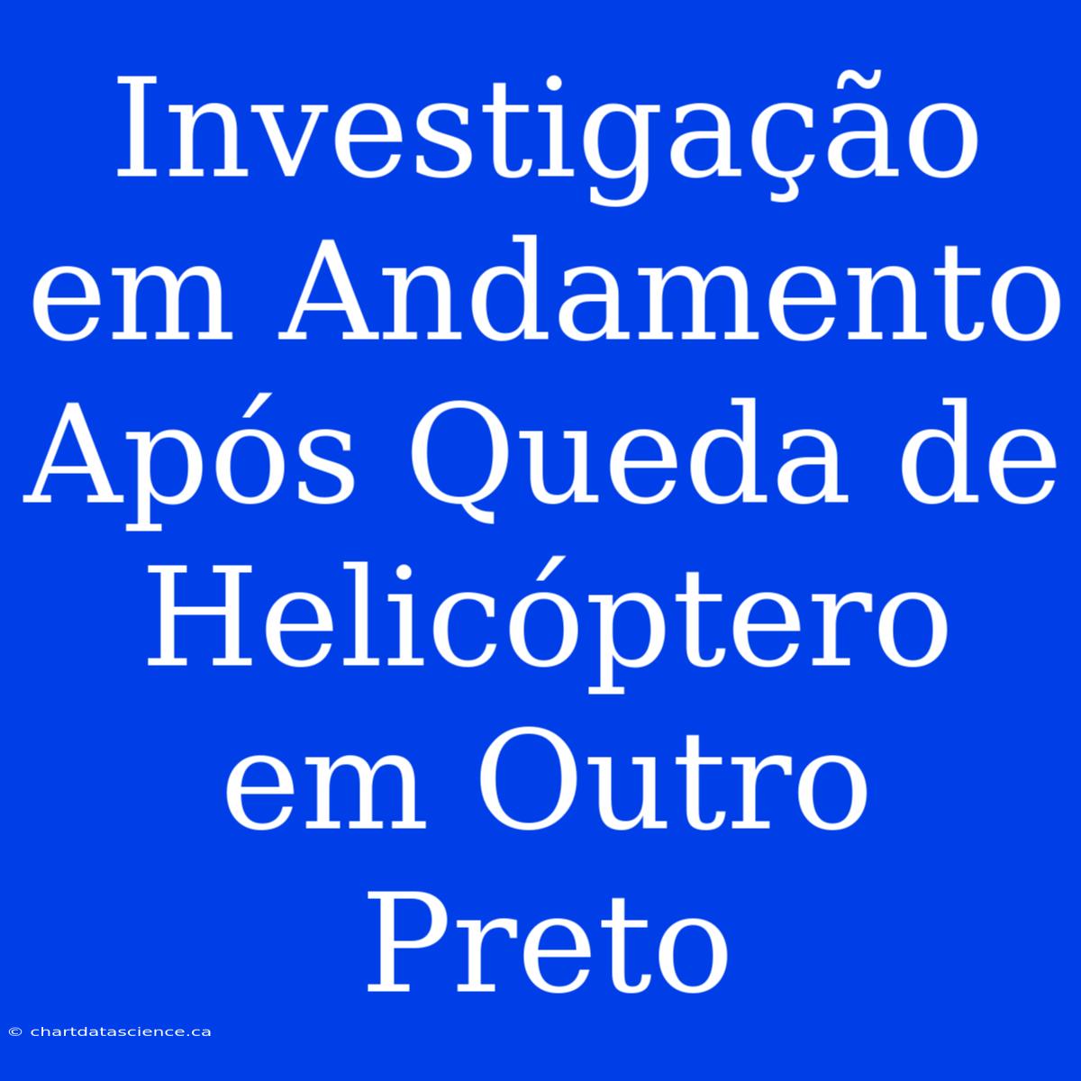 Investigação Em Andamento Após Queda De Helicóptero Em Outro Preto