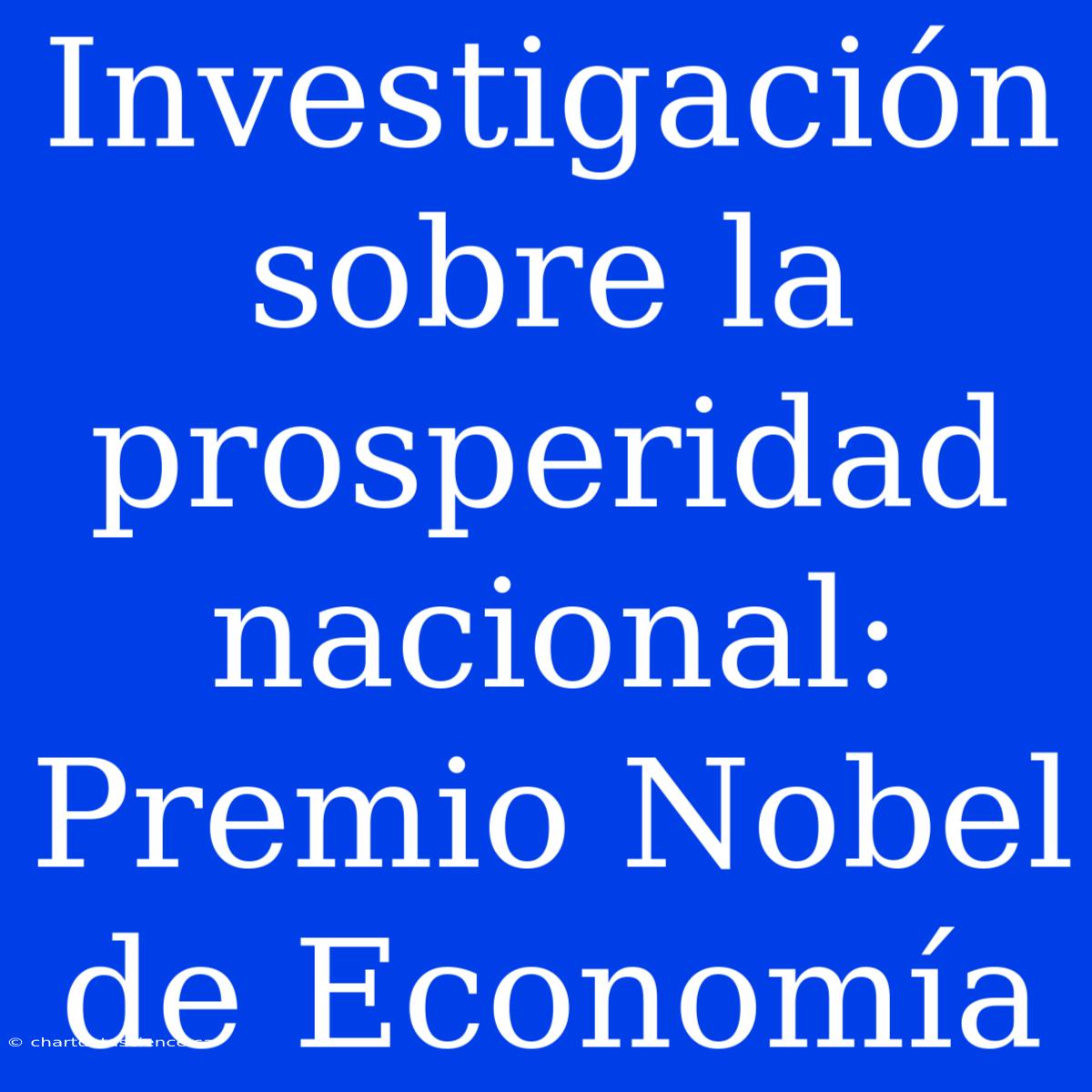 Investigación Sobre La Prosperidad Nacional: Premio Nobel De Economía