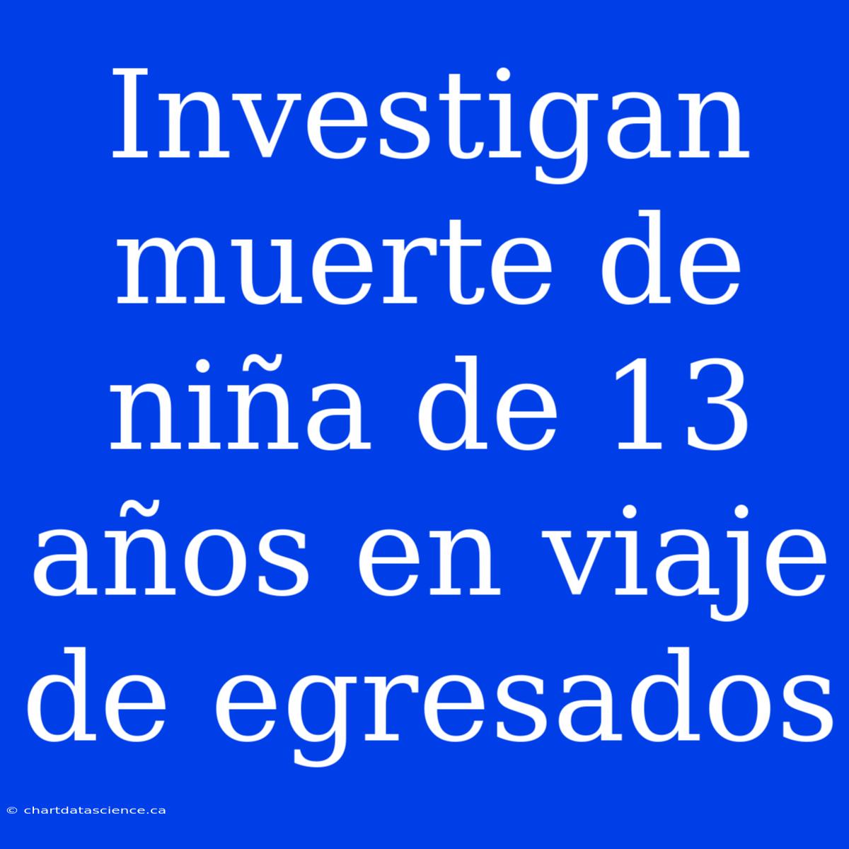 Investigan Muerte De Niña De 13 Años En Viaje De Egresados