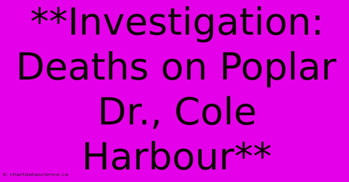 **Investigation: Deaths On Poplar Dr., Cole Harbour** 