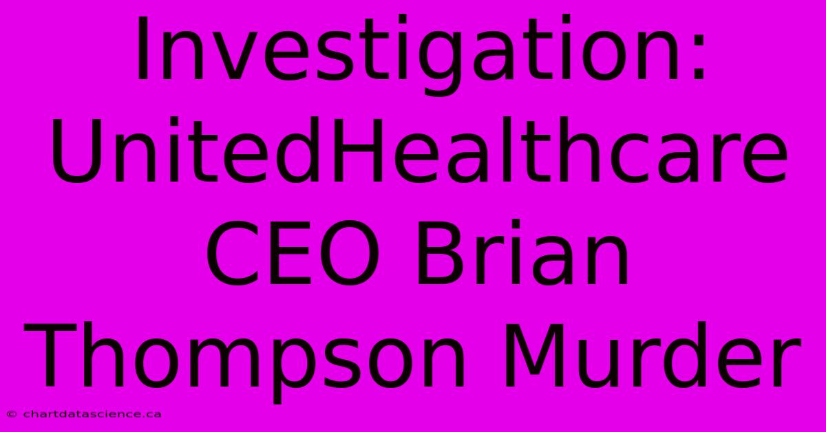 Investigation: UnitedHealthcare CEO Brian Thompson Murder